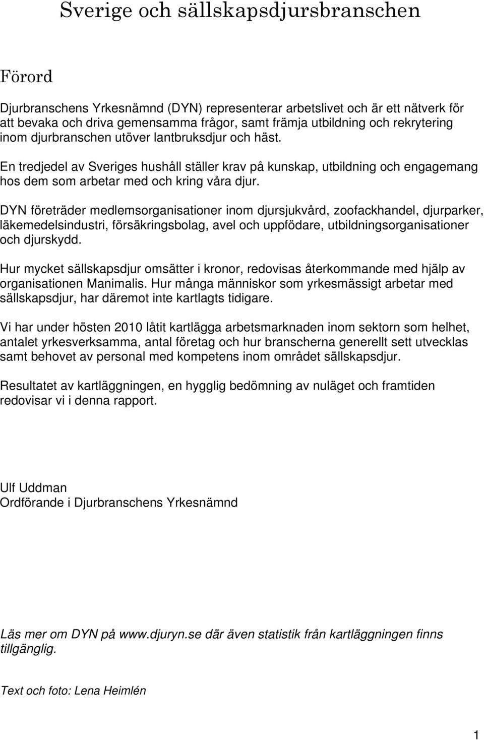 DYN företräder medlemsorganisationer inom djursjukvård, zoofackhandel, djurparker, läkemedelsindustri, försäkringsbolag, avel och uppfödare, utbildningsorganisationer och djurskydd.