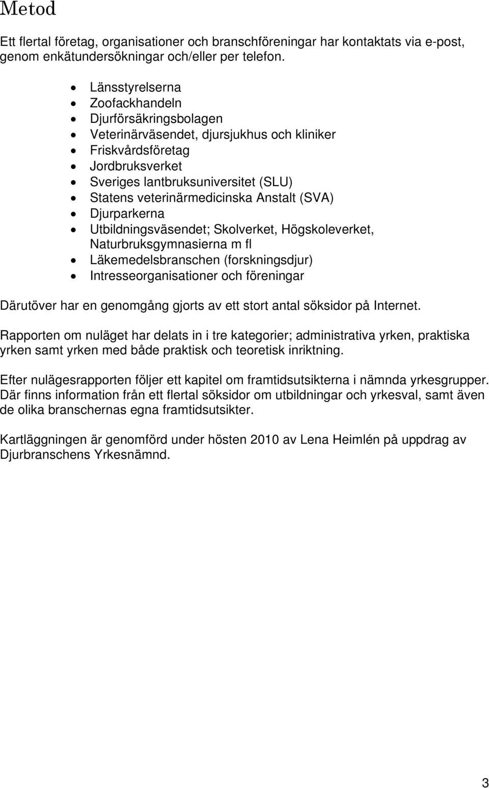 Anstalt (SVA) Djurparkerna Utbildningsväsendet; Skolverket, Högskoleverket, Naturbruksgymnasierna m fl Läkemedelsbranschen (forskningsdjur) Intresseorganisationer och föreningar Därutöver har en