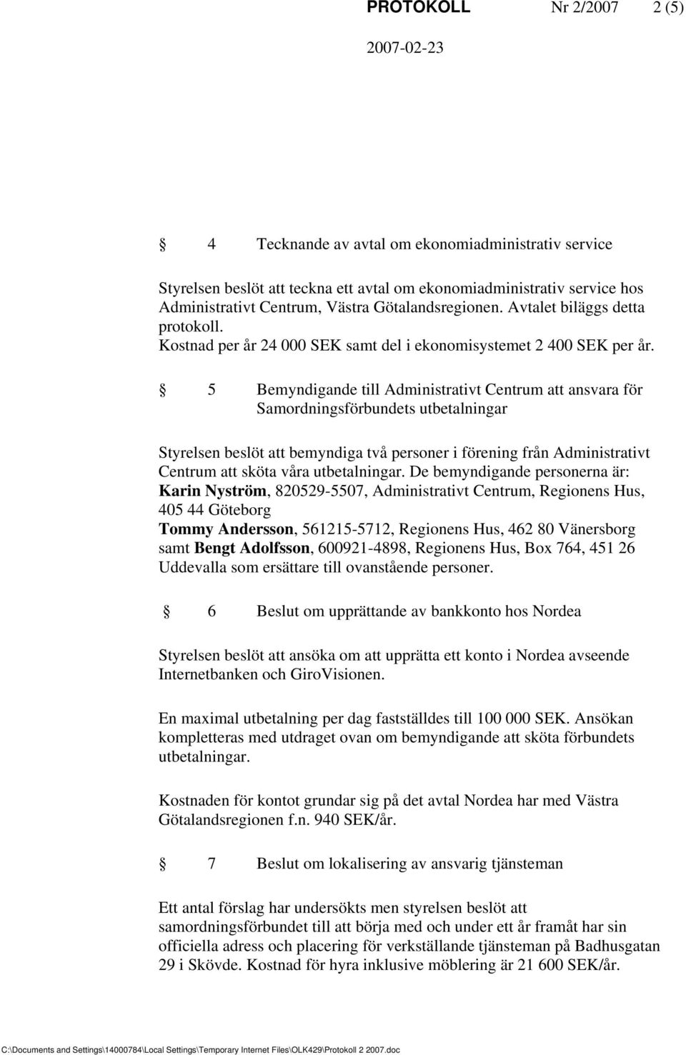 5 Bemyndigande till Administrativt Centrum att ansvara för Samordningsförbundets utbetalningar Styrelsen beslöt att bemyndiga två personer i förening från Administrativt Centrum att sköta våra