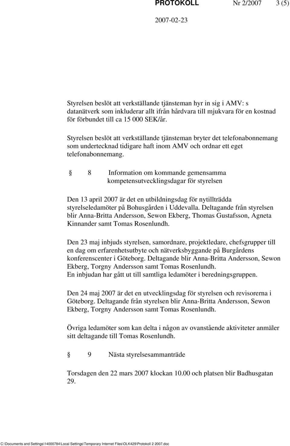 8 Information om kommande gemensamma kompetensutvecklingsdagar för styrelsen Den 13 april 2007 är det en utbildningsdag för nytillträdda styrelseledamöter på Bohusgården i Uddevalla.