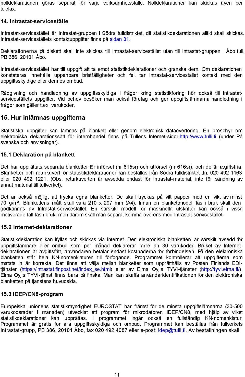 Intrastat-serviceställets kontaktuppgifter finns på sidan 31. Deklarationerna på diskett skall inte skickas till Intrastat-servicestället utan till Intrastat-gruppen i Åbo tull, PB 386, 20101 Åbo.