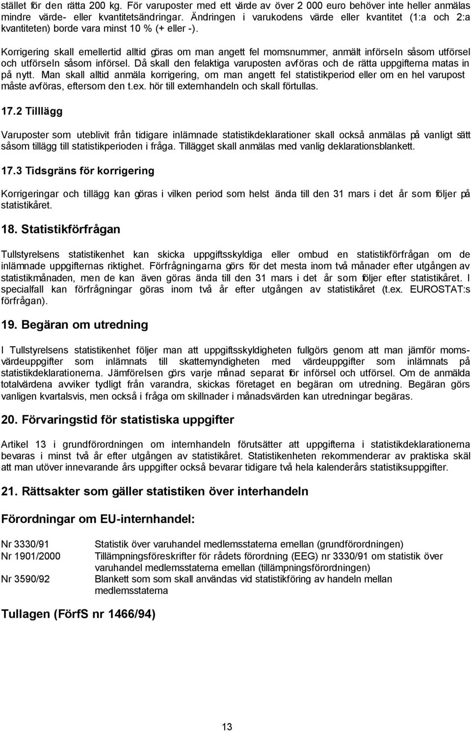 Korrigering skall emellertid alltid göras om man angett fel momsnummer, anmält införseln såsom utförsel och utförseln såsom införsel.