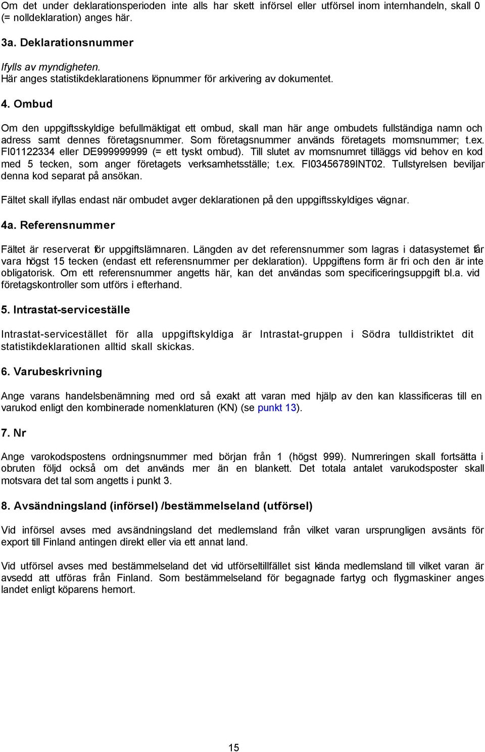 Ombud Om den uppgiftsskyldige befullmäktigat ett ombud, skall man här ange ombudets fullständiga namn och adress samt dennes företagsnummer. Som företagsnummer används företagets momsnummer; t.ex.