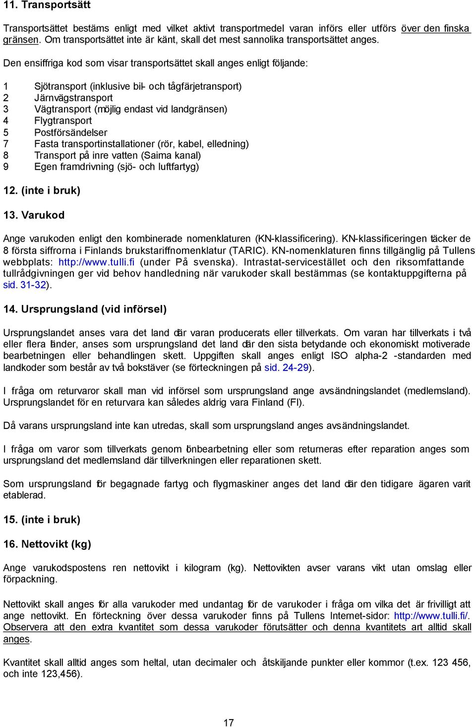 Den ensiffriga kod som visar transportsättet skall anges enligt följande: 1 Sjötransport (inklusive bil- och tågfärjetransport) 2 Järnvägstransport 3 Vägtransport (möjlig endast vid landgränsen) 4