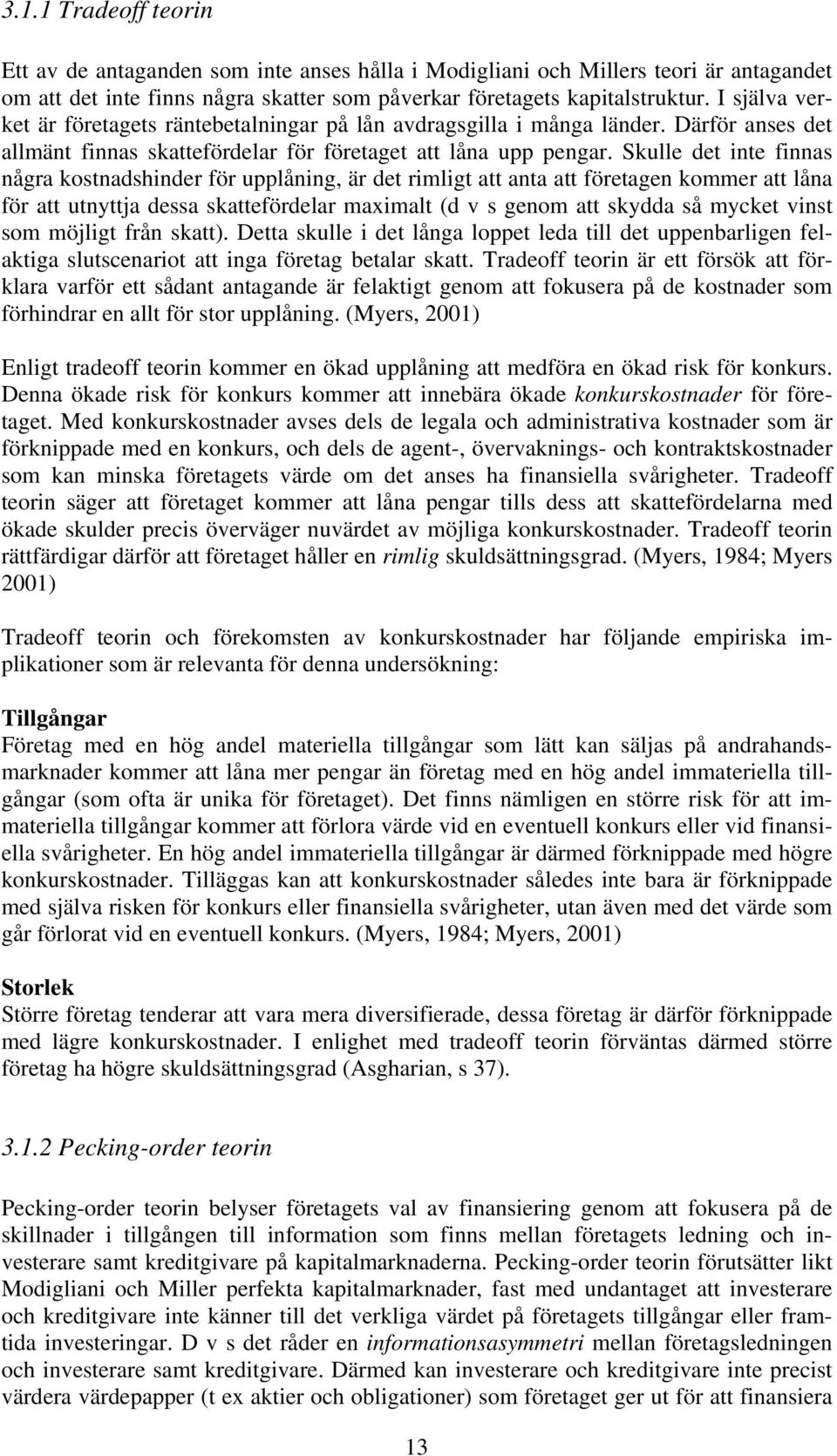 Skulle det inte finnas några kostnadshinder för upplåning, är det rimligt att anta att företagen kommer att låna för att utnyttja dessa skattefördelar maximalt (d v s genom att skydda så mycket vinst