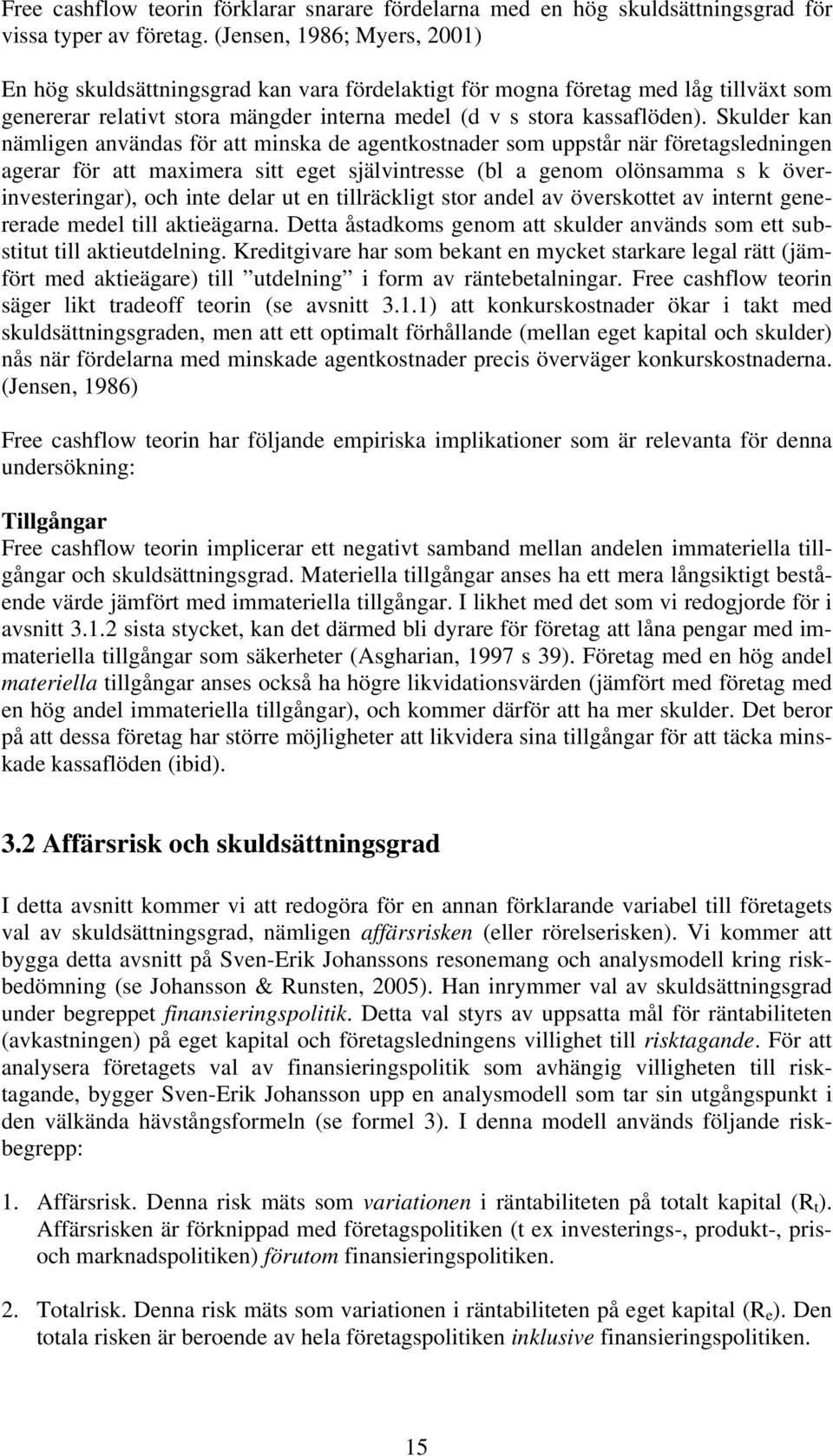 Skulder kan nämligen användas för att minska de agentkostnader som uppstår när företagsledningen agerar för att maximera sitt eget självintresse (bl a genom olönsamma s k överinvesteringar), och inte