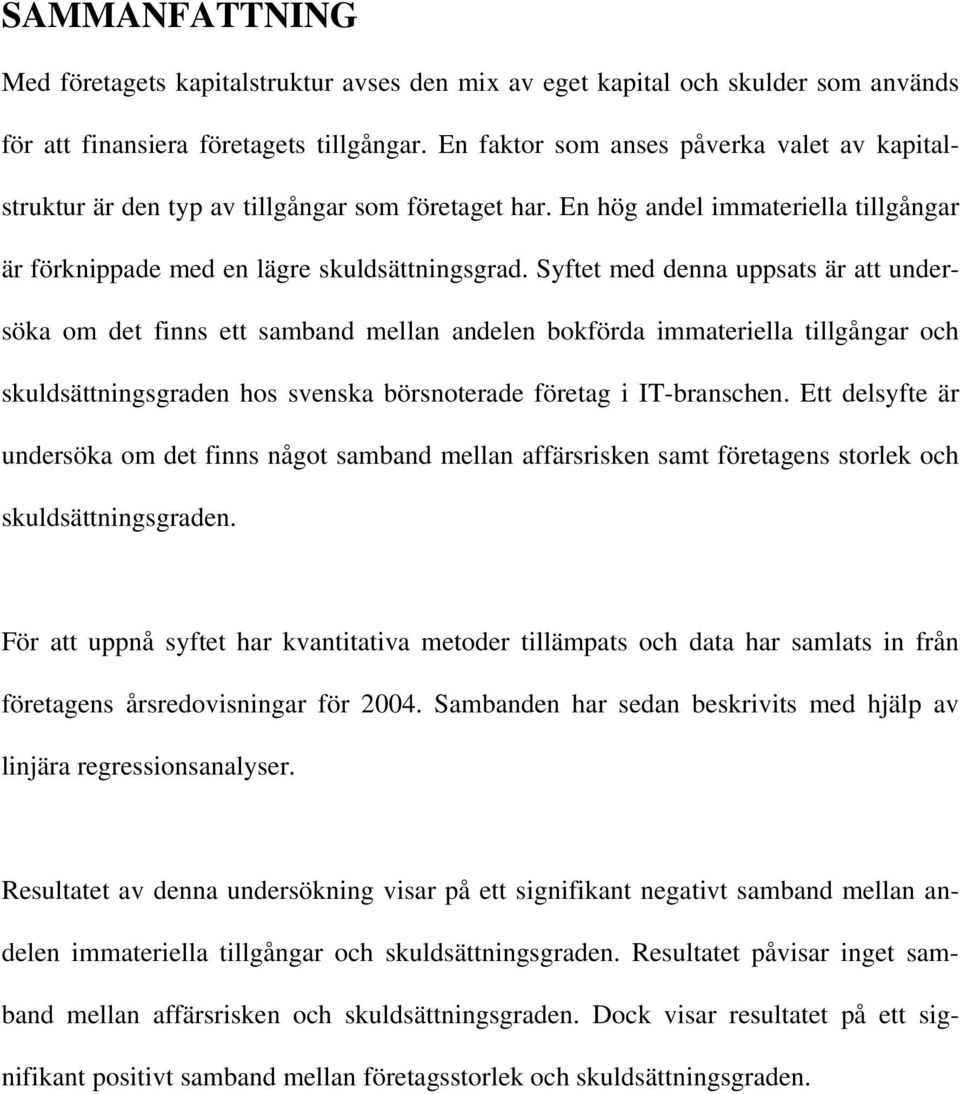 Syftet med denna uppsats är att undersöka om det finns ett samband mellan andelen bokförda immateriella tillgångar och skuldsättningsgraden hos svenska börsnoterade företag i IT-branschen.