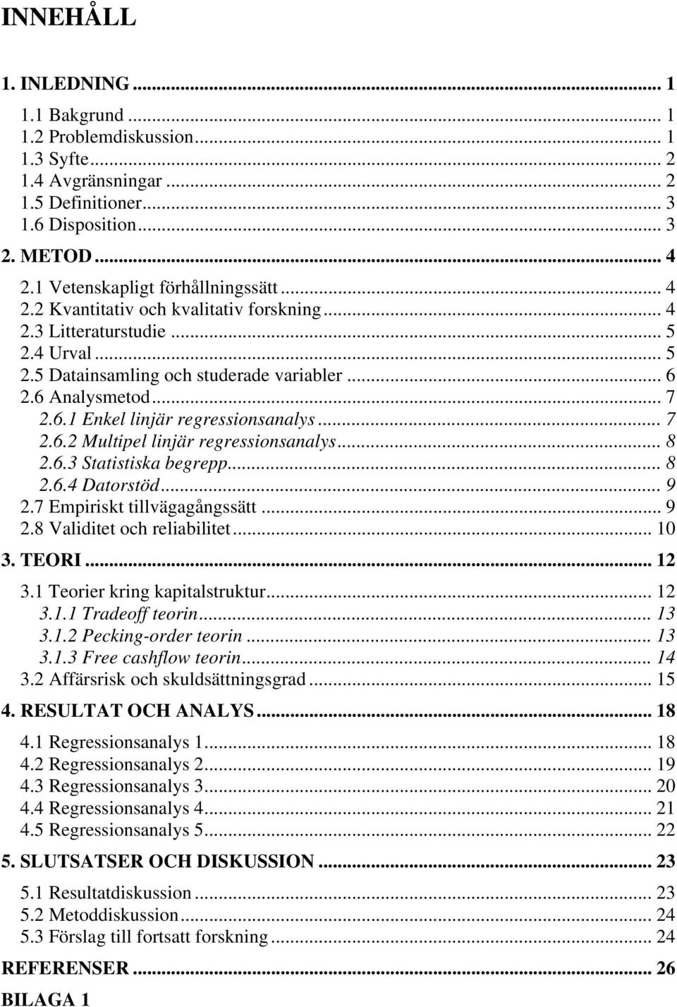 2.6 Analysmetod... 7 2.6.1 Enkel linjär regressionsanalys... 7 2.6.2 Multipel linjär regressionsanalys... 8 2.6.3 Statistiska begrepp... 8 2.6.4 Datorstöd... 9 2.7 Empiriskt tillvägagångssätt... 9 2.8 Validitet och reliabilitet.