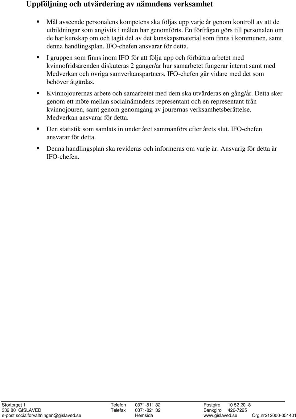 I gruppen som finns inom IFO för att följa upp och förbättra arbetet med kvinnofridsärenden diskuteras 2 gånger/år hur samarbetet fungerar internt samt med Medverkan och övriga samverkanspartners.