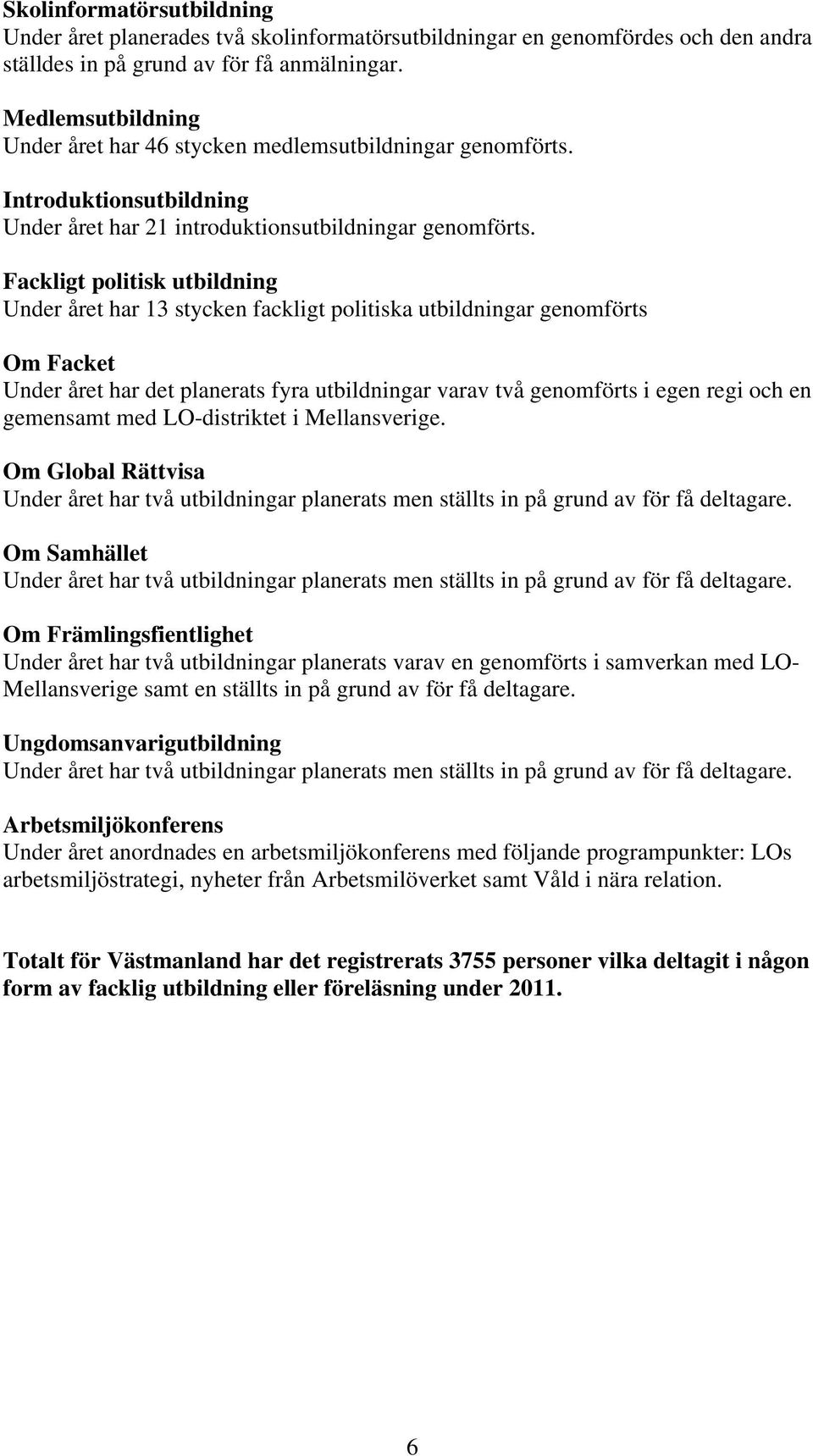 Fackligt politisk utbildning Under året har 13 stycken fackligt politiska utbildningar genomförts Om Facket Under året har det planerats fyra utbildningar varav två genomförts i egen regi och en