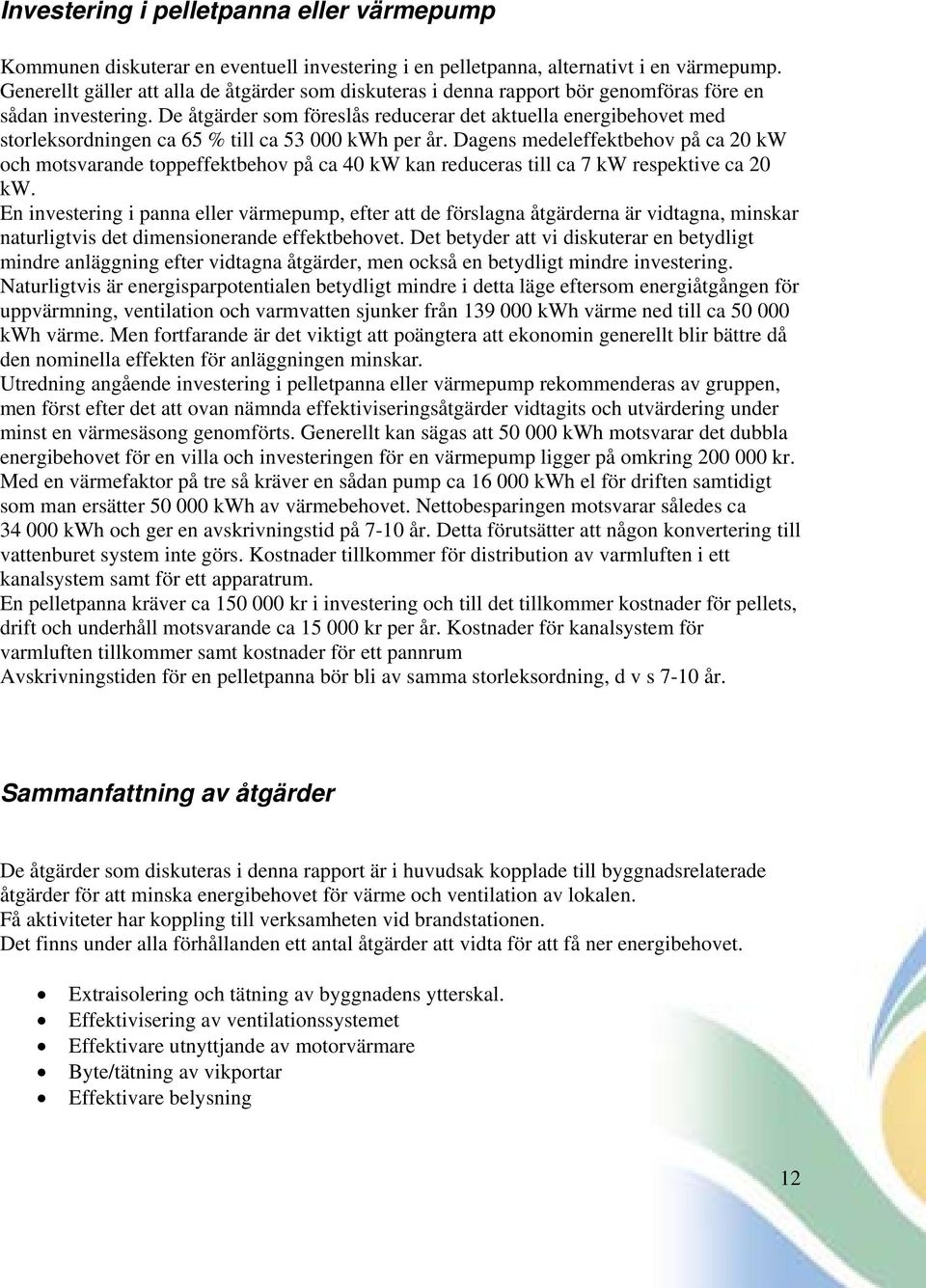 De åtgärder som föreslås reducerar det aktuella energibehovet med storleksordningen ca 65 % till ca 53 000 kwh per år.