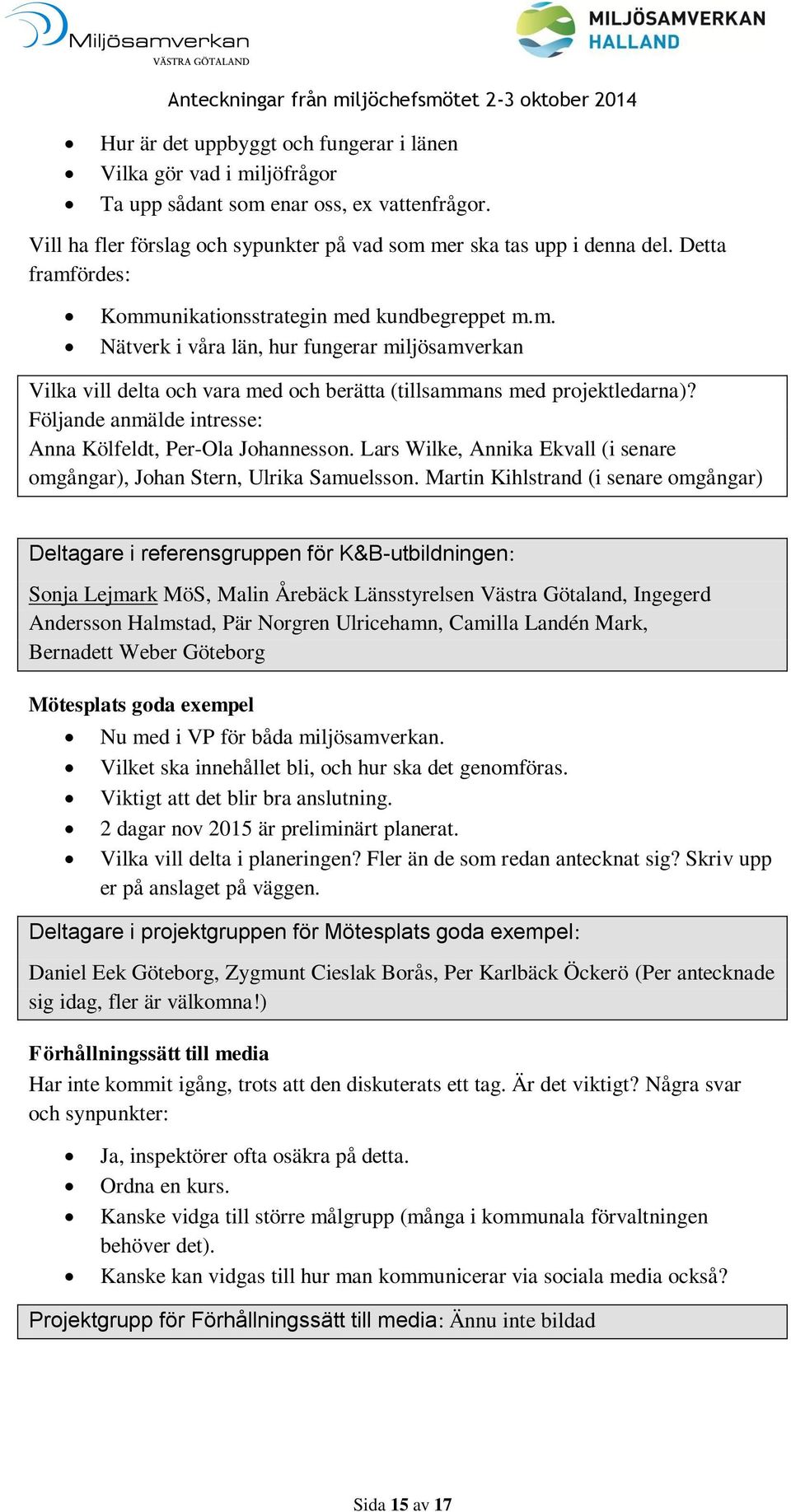 Följande anmälde intresse: Anna Kölfeldt, Per-Ola Johannesson. Lars Wilke, Annika Ekvall (i senare omgångar), Johan Stern, Ulrika Samuelsson.