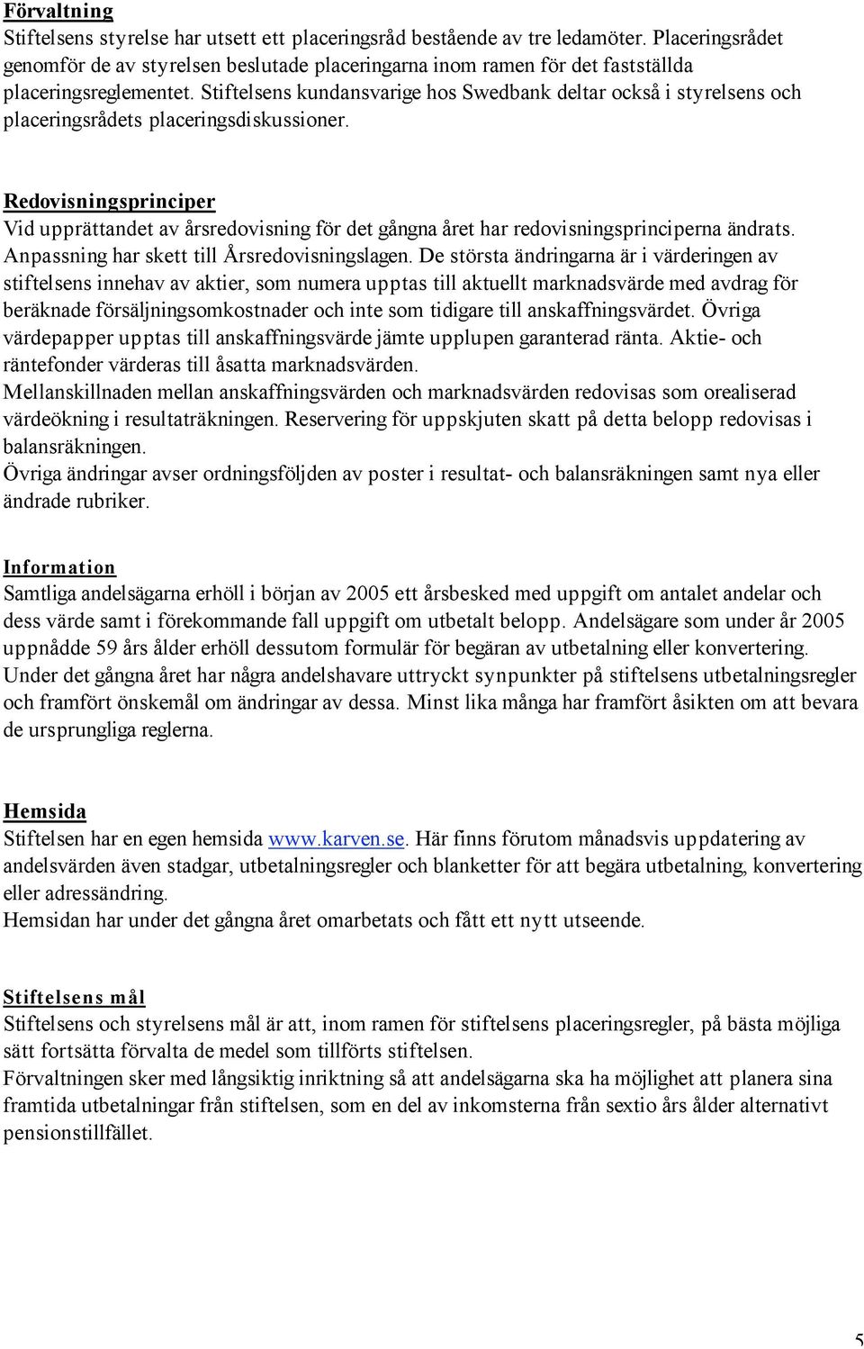 Stiftelsens kundansvarige hos Swedbank deltar också i styrelsens och placeringsrådets placeringsdiskussioner.