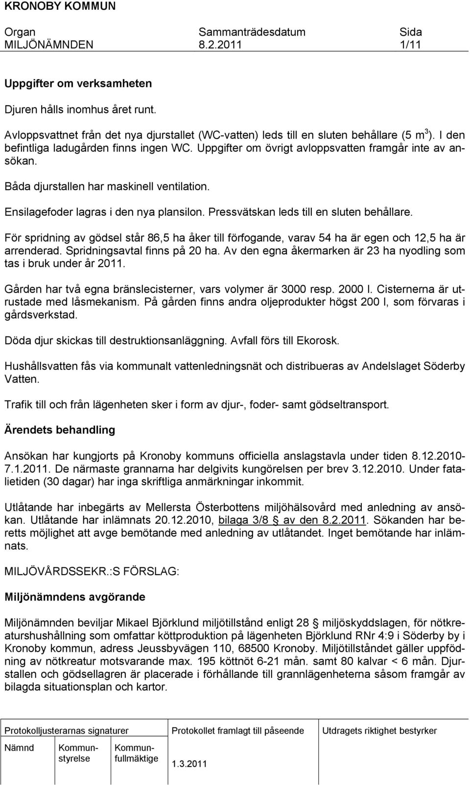 För spridning av gödsel står 86,5 ha åker till förfogande, varav 54 ha är egen och 12,5 ha är arrenderad. Spridningsavtal finns på 20 ha.