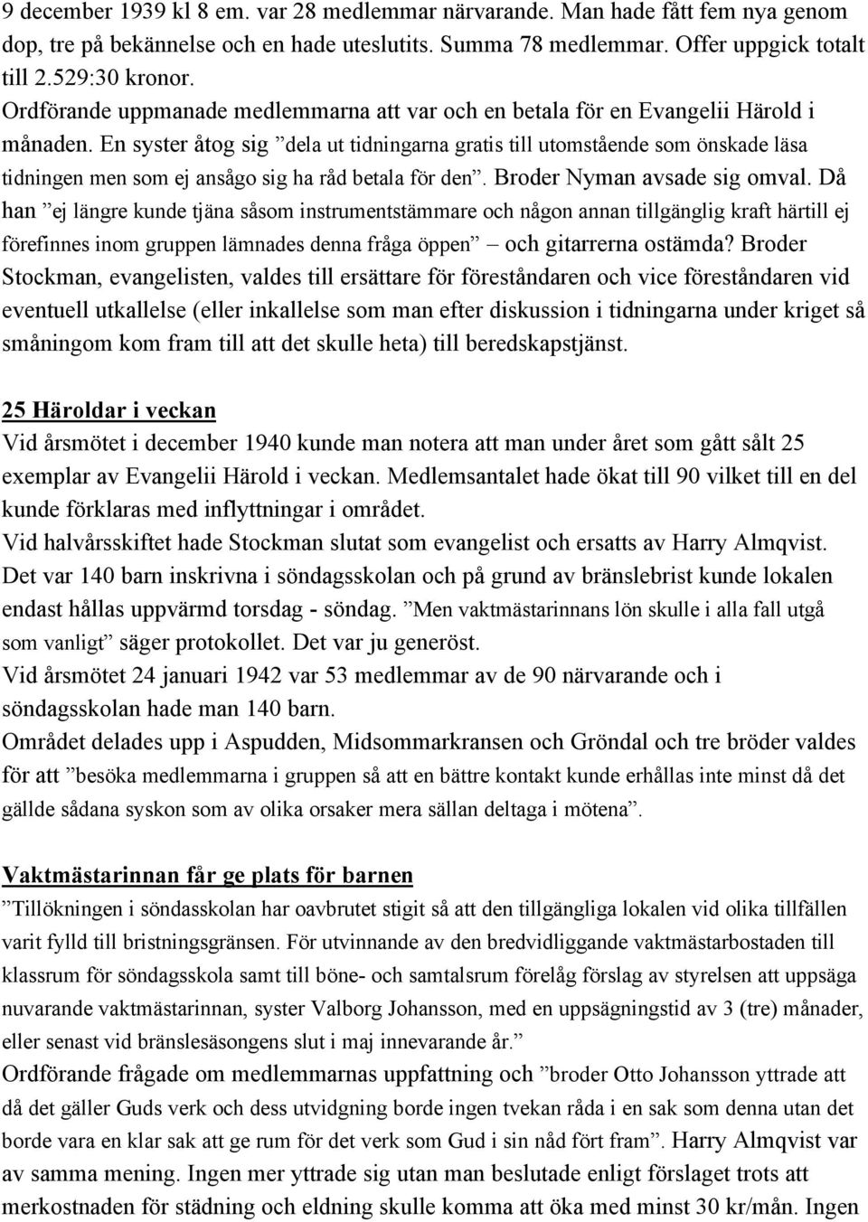 En syster åtog sig dela ut tidningarna gratis till utomstående som önskade läsa tidningen men som ej ansågo sig ha råd betala för den. Broder Nyman avsade sig omval.