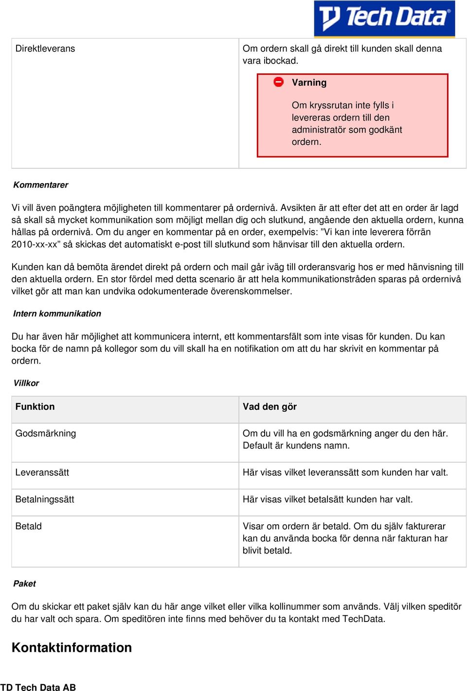 Avsikten är att efter det att en order är lagd så skall så mycket kommunikation som möjligt mellan dig och slutkund, angående den aktuella ordern, kunna hållas på ordernivå.