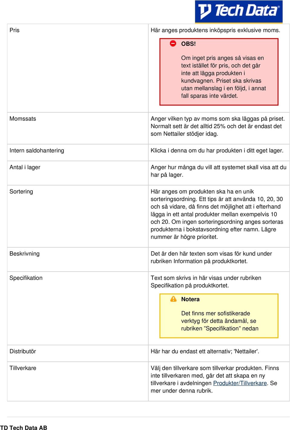 Momssats Intern saldohantering Antal i lager Sortering Beskrivning Specifikation Anger vilken typ av moms som ska läggas på priset.