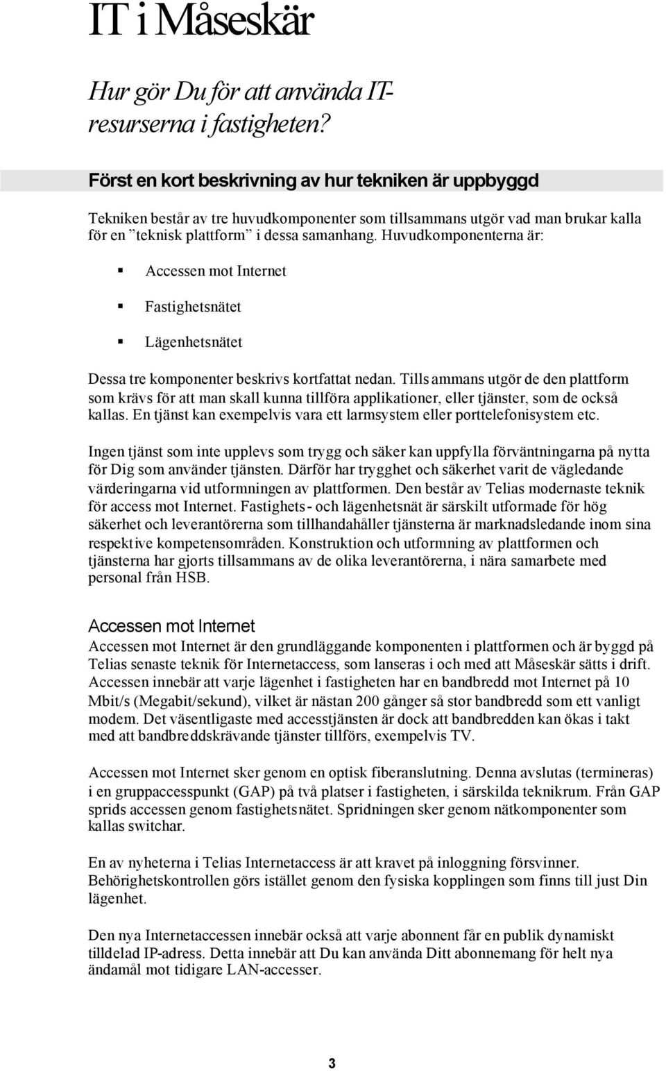 Huvudkomponenterna är: Accessen mot Internet Fastighetsnätet Lägenhetsnätet Dessa tre komponenter beskrivs kortfattat nedan.