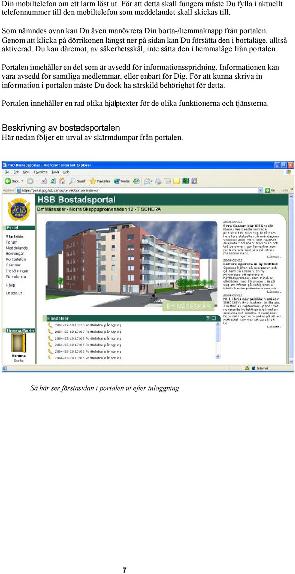 Du kan däremot, av säkerhetsskäl, inte sätta den i hemmaläge från portalen. Portalen innehåller en del som är avsedd för informationsspridning.