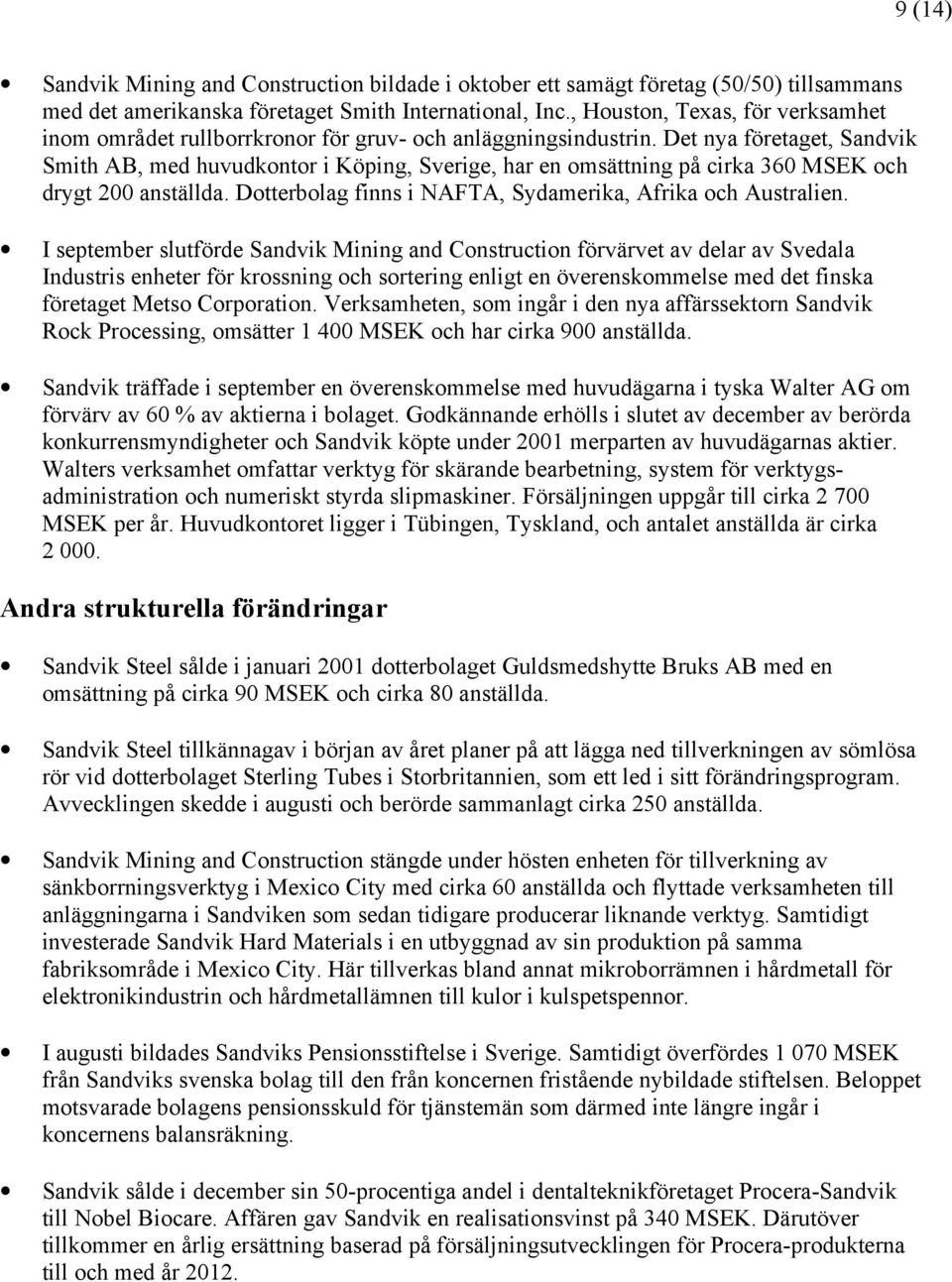 Det nya företaget, Sandvik Smith AB, med huvudkontor i Köping, Sverige, har en omsättning på cirka 360 MSEK och drygt 200 anställda. Dotterbolag finns i NAFTA, Sydamerika, Afrika och Australien.