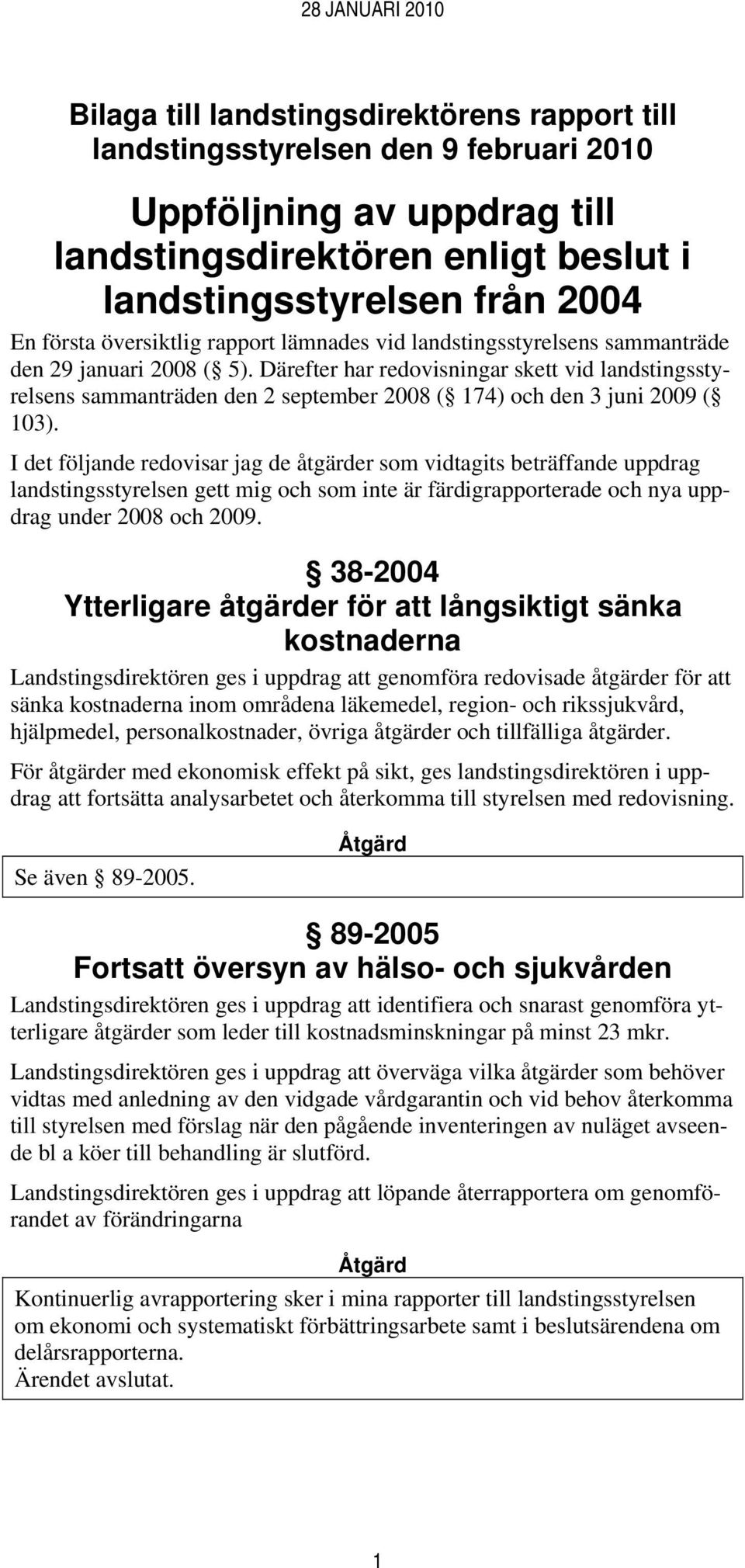 Därefter har redovisningar skett vid landstingsstyrelsens sammanträden den 2 september 2008 ( 174) och den 3 juni 2009 ( 103).