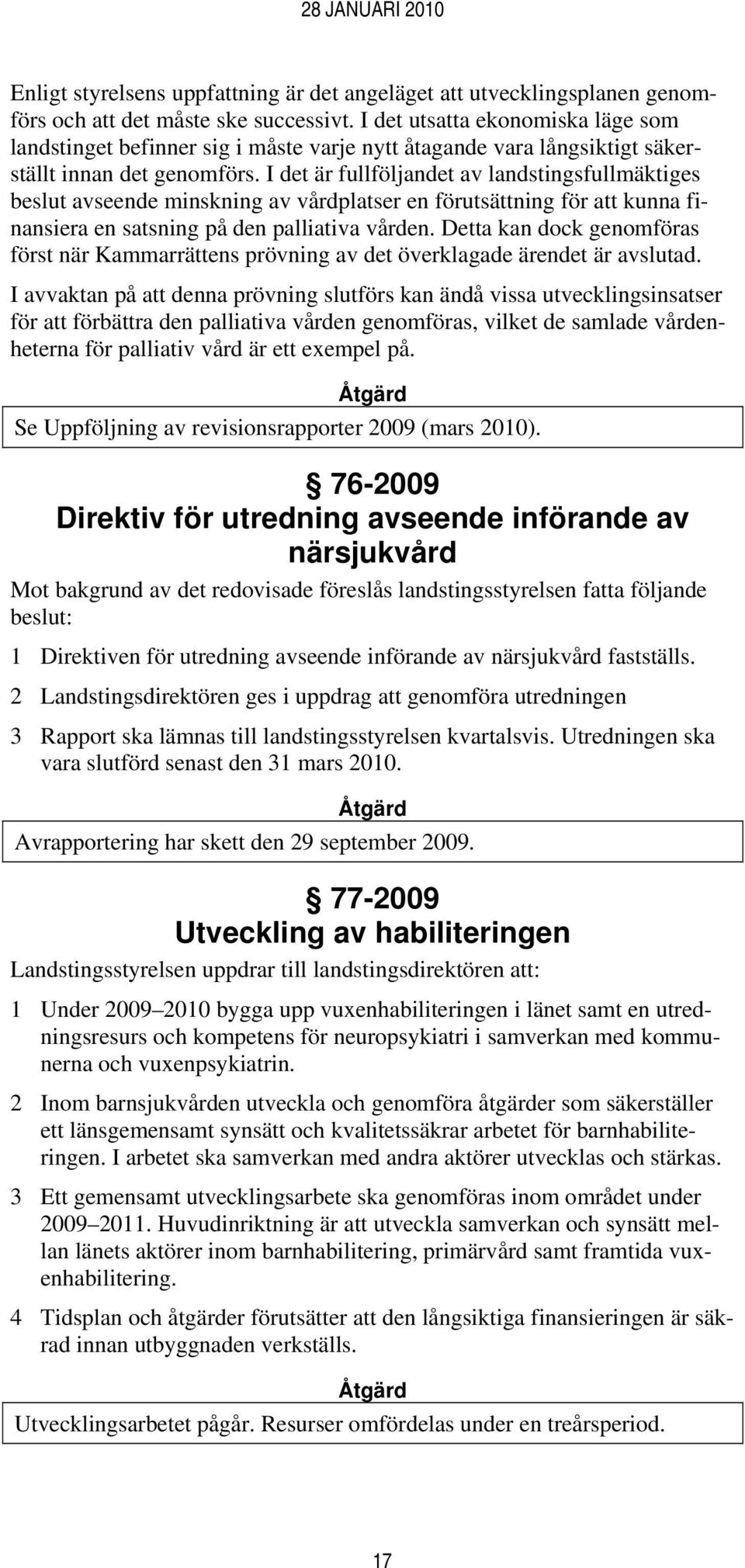 I det är fullföljandet av landstingsfullmäktiges beslut avseende minskning av vårdplatser en förutsättning för att kunna finansiera en satsning på den palliativa vården.