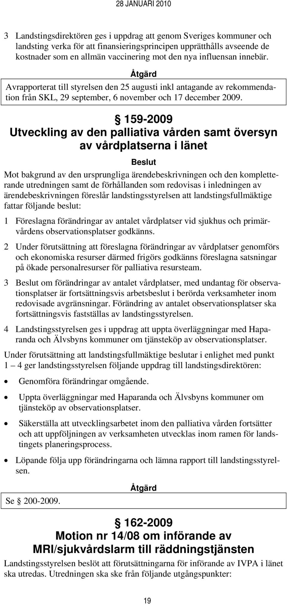 159-2009 Utveckling av den palliativa vården samt översyn av vårdplatserna i länet Mot bakgrund av den ursprungliga ärendebeskrivningen och den kompletterande utredningen samt de förhållanden som