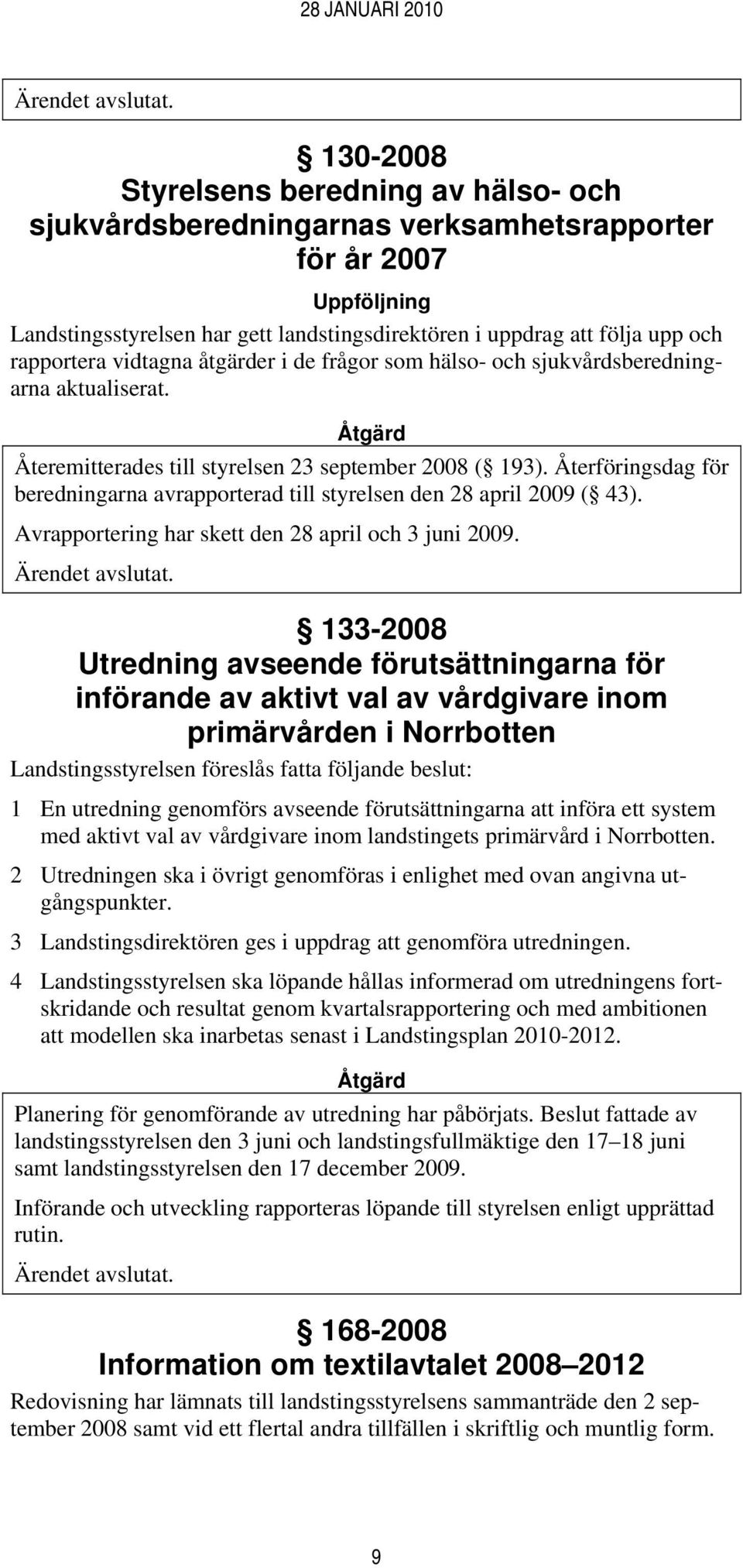 Återföringsdag för beredningarna avrapporterad till styrelsen den 28 april 2009 ( 43). Avrapportering har skett den 28 april och 3 juni 2009.