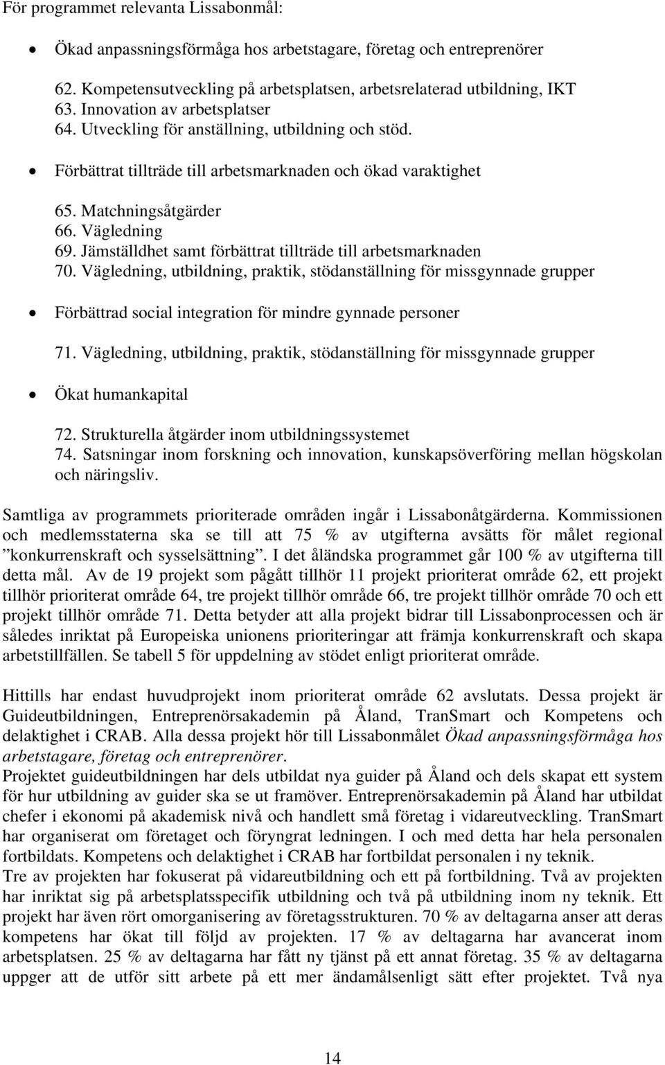 Jämställdhet samt förbättrat tillträde till arbetsmarknaden 70. Vägledning, utbildning, praktik, stödanställning för missgynnade grupper Förbättrad social integration för mindre gynnade personer 71.