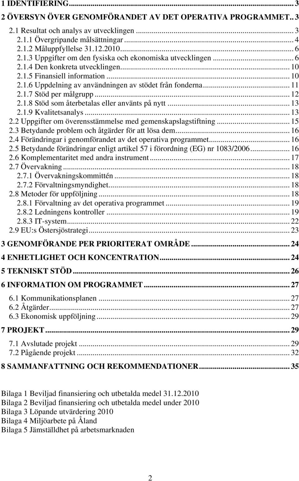 .. 11 2.1.7 Stöd per målgrupp... 12 2.1.8 Stöd som återbetalas eller använts på nytt... 13 2.1.9 Kvalitetsanalys... 13 2.2 Uppgifter om överensstämmelse med gemenskapslagstiftning... 15 2.