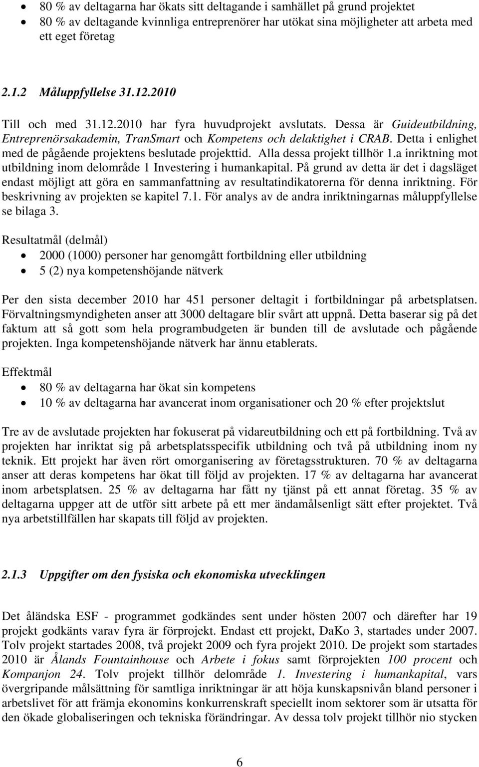 Detta i enlighet med de pågående projektens beslutade projekttid. Alla dessa projekt tillhör 1.a inriktning mot utbildning inom delområde 1 Investering i humankapital.