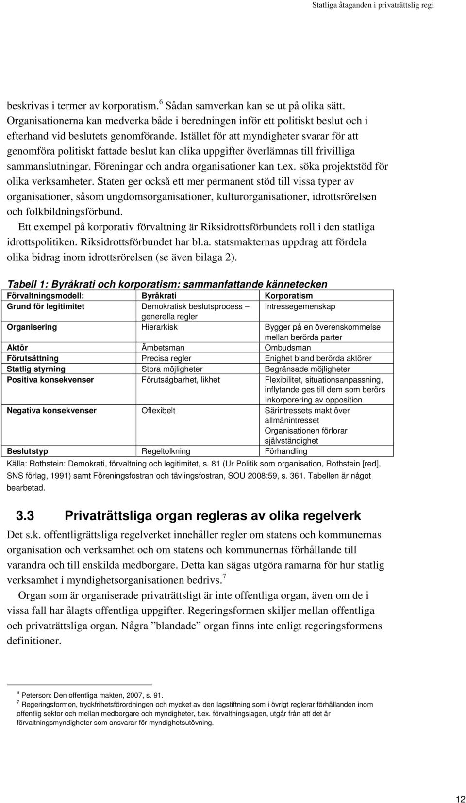 Istället för att myndigheter svarar för att genomföra politiskt fattade beslut kan olika uppgifter överlämnas till frivilliga sammanslutningar. Föreningar och andra organisationer kan t.ex.