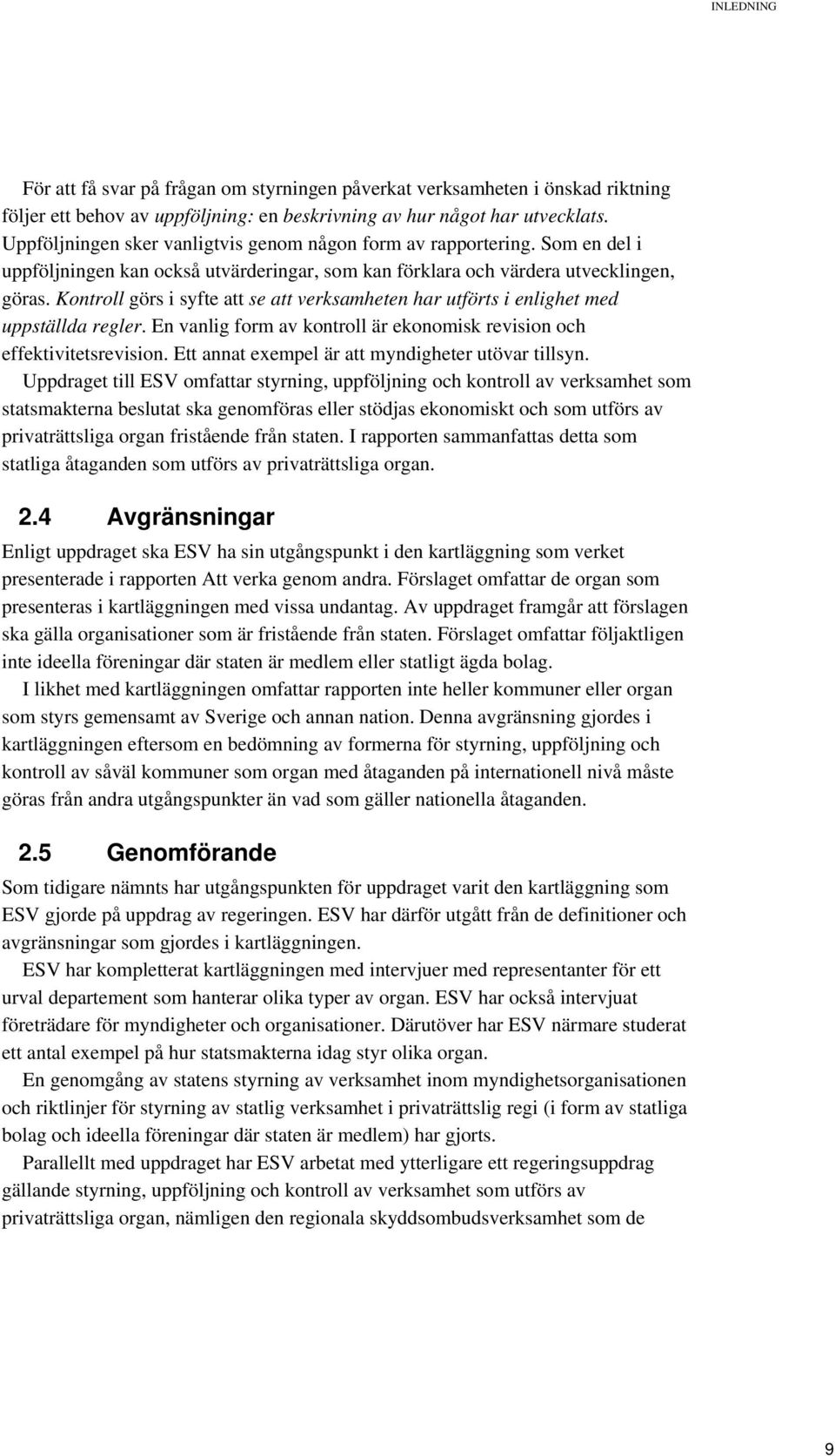 Kontroll görs i syfte att se att verksamheten har utförts i enlighet med uppställda regler. En vanlig form av kontroll är ekonomisk revision och effektivitetsrevision.