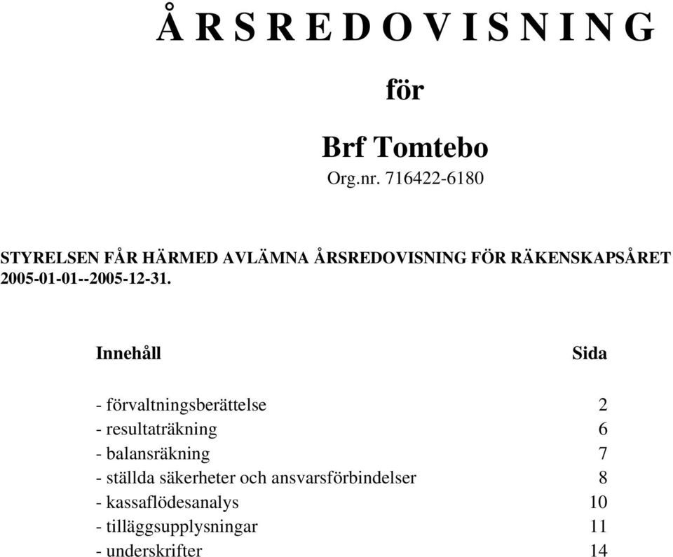 Innehåll Sida - förvaltningsberättelse 2 - resultaträkning 6 - balansräkning 7 -