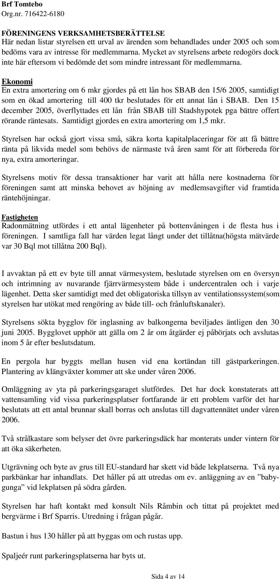 Ekonomi En extra amortering om 6mkr gjordes på ett lån hos SBAB den 15/6 2005, samtidigt som en ökad amortering till 400 tkr beslutades för ett annat lån i SBAB.