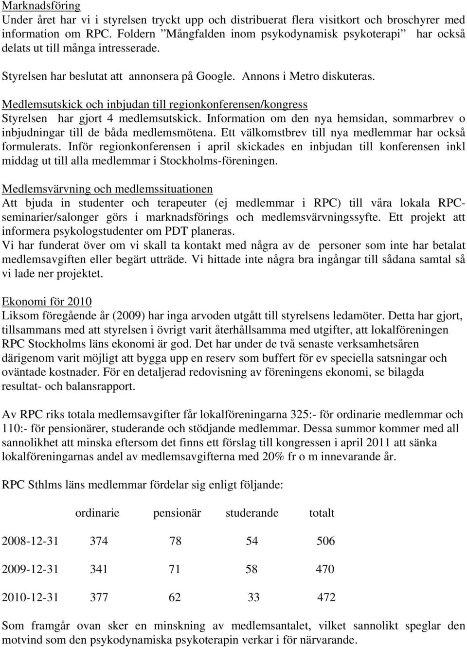 Medlemsutskick och inbjudan till regionkonferensen/kongress Styrelsen har gjort 4 medlemsutskick. Information om den nya hemsidan, sommarbrev o inbjudningar till de båda medlemsmötena.