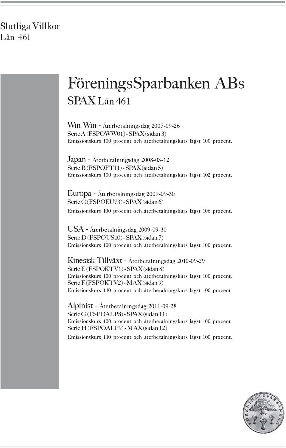 Europa - Återbetalningsdag 2009-09-30 Serie C (FSPOEU73) - SPAX (sidan 6) Emissionskurs 100 procent och återbetalningskurs lägst 106 procent.