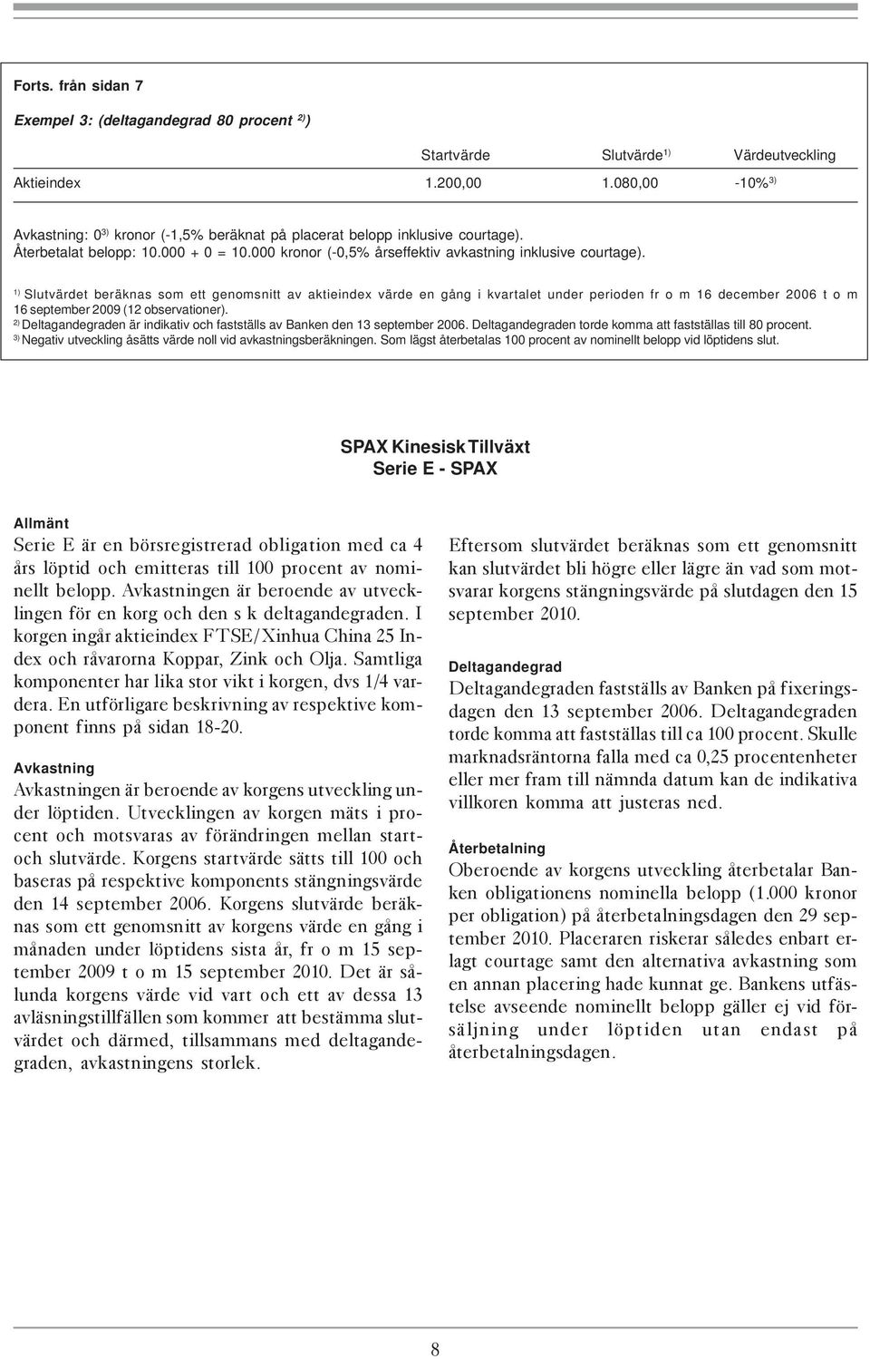 1) Slutvärdet beräknas som ett genomsnitt av aktieindex värde en gång i kvartalet under perioden fr o m 16 december 2006 t o m 16 september 2009 (12 observationer).