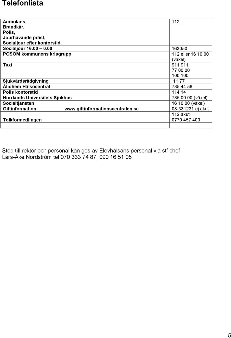 Polis kontorstid 114 14 Norrlands Universitets Sjukhus 785 00 00 (växel) Socialtjänsten 16 10 00 (växel) Giftinformation www.