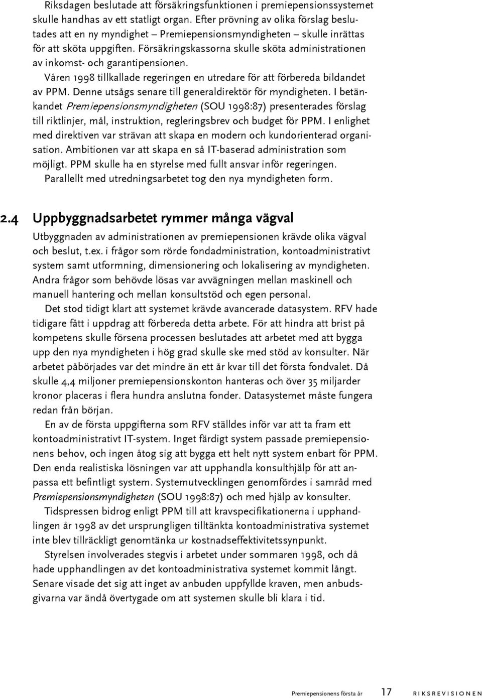 Försäkringskassorna skulle sköta administrationen av inkomst- och garantipensionen. Våren 1998 tillkallade regeringen en utredare för att förbereda bildandet av PPM.