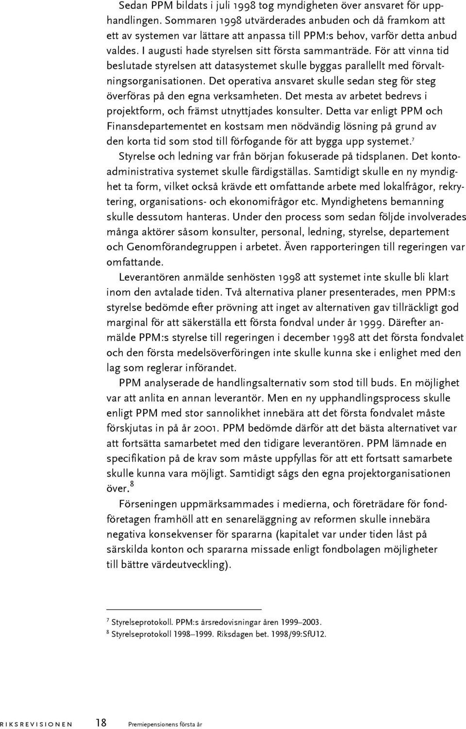 För att vinna tid beslutade styrelsen att datasystemet skulle byggas parallellt med förvaltningsorganisationen. Det operativa ansvaret skulle sedan steg för steg överföras på den egna verksamheten.