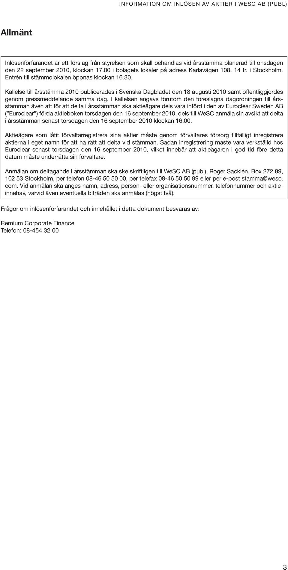 Kallelse till årsstämma 2010 publicerades i Svenska Dagbladet den 18 augusti 2010 samt offentliggjordes genom pressmeddelande samma dag.