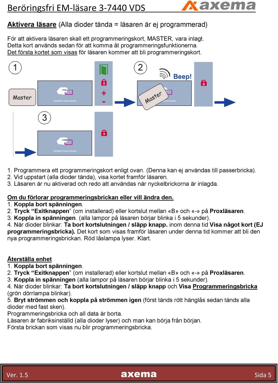 (Denna kan ej användas till passerbricka). 2. Vid uppstart (alla dioder tända), visa kortet framför läsaren. 3. Läsaren är nu aktiverad och redo att användas när nyckelbrickorna är inlagda.