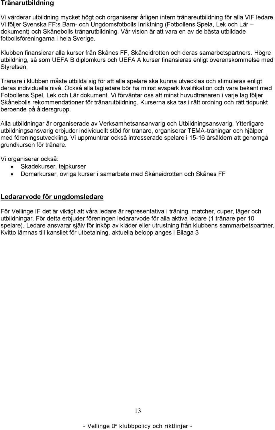 Vår vision är att vara en av de bästa utbildade fotbollsföreningarna i hela Sverige. Klubben finansierar alla kurser från Skånes FF, Skåneidrotten och deras samarbetspartners.