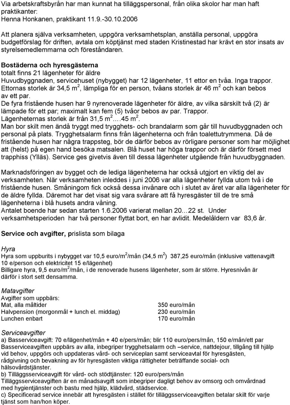 styrelsemedlemmarna och föreståndaren. Bostäderna och hyresgästerna totalt finns 21 lägenheter för äldre Huvudbyggnaden, servicehuset (nybygget) har 12 lägenheter, 11 ettor en tvåa. Inga trappor.