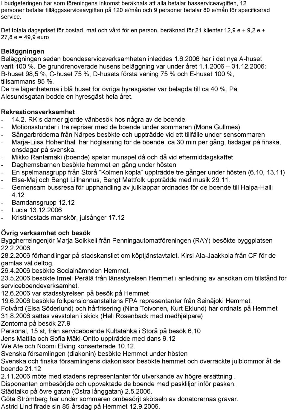 Det totala dagspriset för bostad, mat och vård för en person, beräknad för 21 klienter 12,9 e + 9,2 e + 27,8 e = 49,9 euro Beläggningen Beläggningen sedan boendeserviceverksamheten inleddes 1.6.