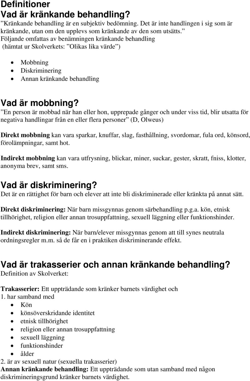 En person är mobbad när han eller hon, upprepade gånger och under viss tid, blir utsatta för negativa handlingar från en eller flera personer (D, Olweus) Direkt mobbning kan vara sparkar, knuffar,