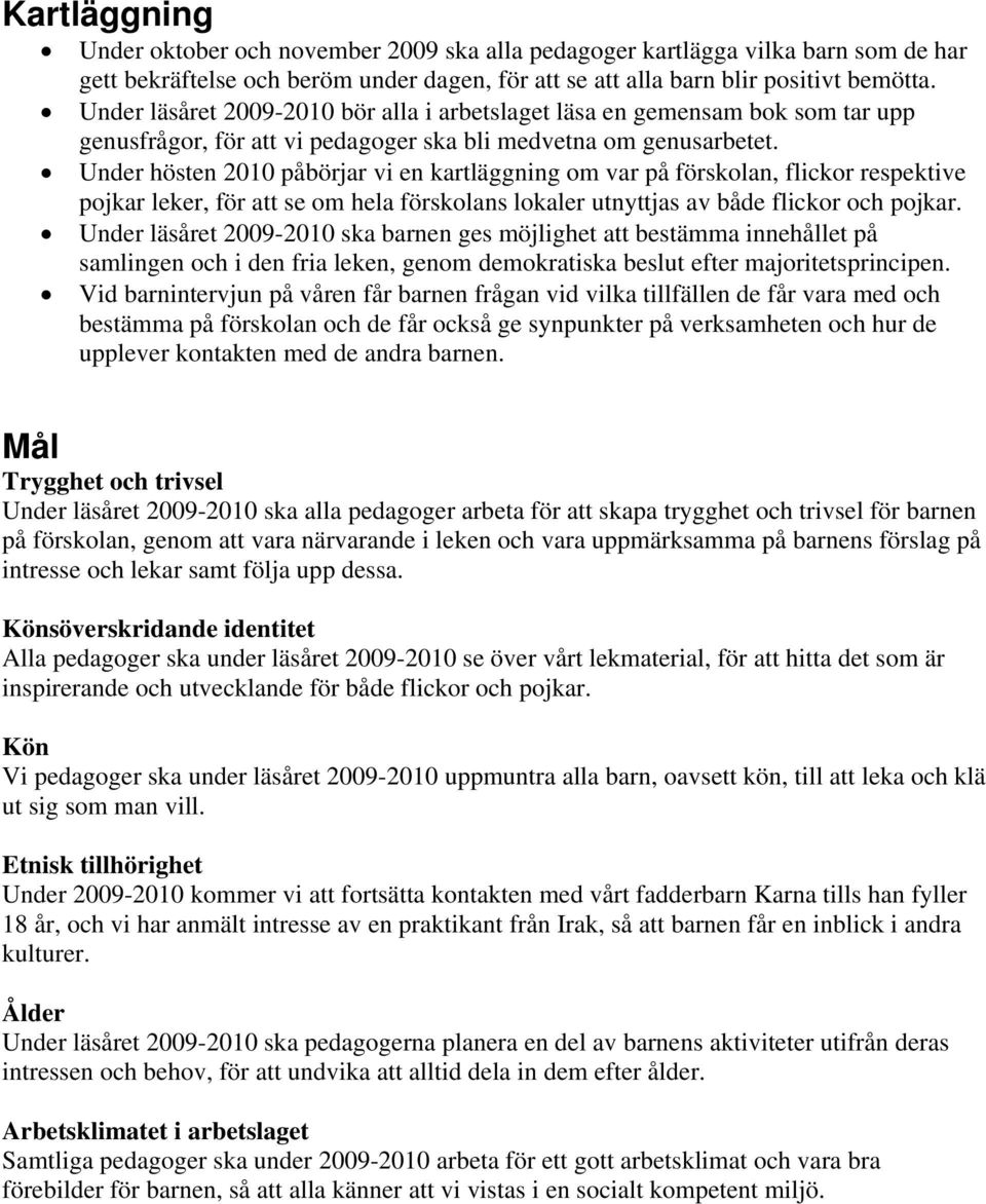 Under hösten 2010 påbörjar vi en kartläggning om var på förskolan, flickor respektive pojkar leker, för att se om hela förskolans lokaler utnyttjas av både flickor och pojkar.