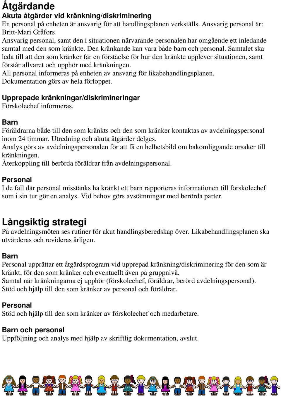 Den kränkande kan vara både barn och personal. Samtalet ska leda till att den som kränker får en förståelse för hur den kränkte upplever situationen, samt förstår allvaret och upphör med kränkningen.