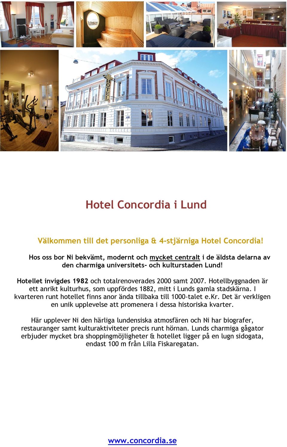 Hotellbyggnaden är ett anrikt kulturhus, som uppfördes 1882, mitt i Lunds gamla stadskärna. I kvarteren runt hotellet finns anor ända tillbaka till 1000-talet e.kr.